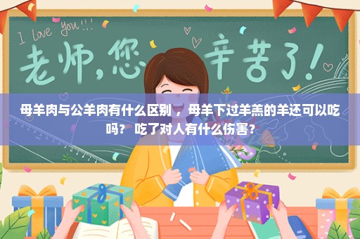 母羊肉与公羊肉有什么区别 ，母羊下过羊羔的羊还可以吃吗？ 吃了对人有什么伤害？