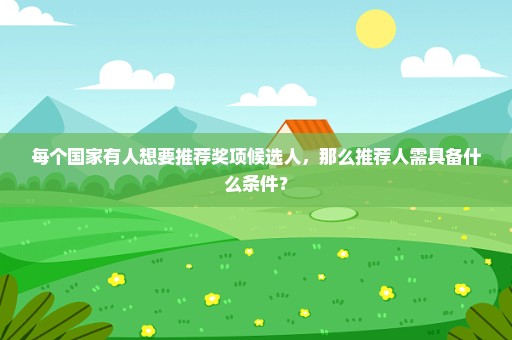 每个国家有人想要推荐奖项候选人，那么推荐人需具备什么条件？