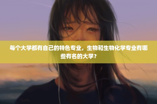 每个大学都有自己的特色专业，生物和生物化学专业有哪些有名的大学？