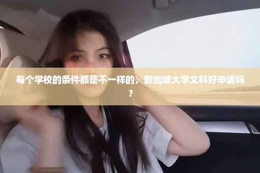 每个学校的条件都是不一样的，新加坡大学文科好申请吗？