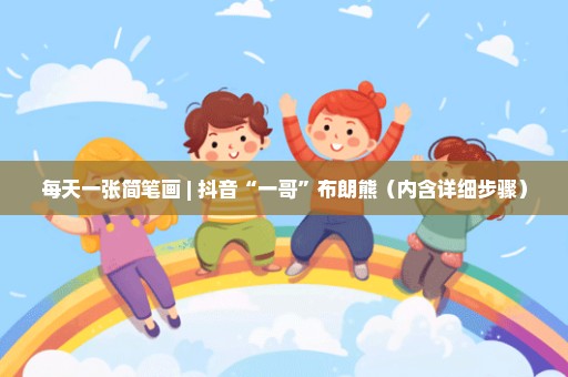 每天一张简笔画 | 抖音“一哥”布朗熊（内含详细步骤）