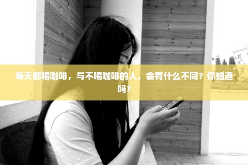 每天都喝咖啡，与不喝咖啡的人，会有什么不同？你知道吗？