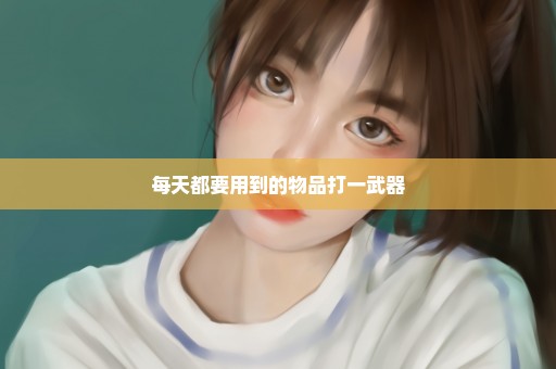 每天都要用到的物品打一武器