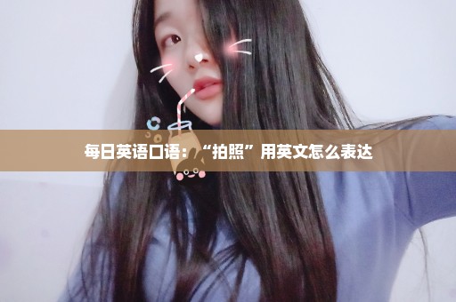 每日英语口语：“拍照”用英文怎么表达