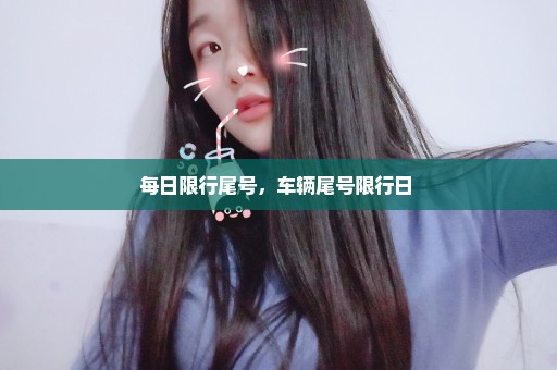 每日限行尾号，车辆尾号限行日 