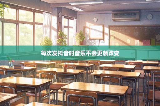 每次发抖音时音乐不会更新改变