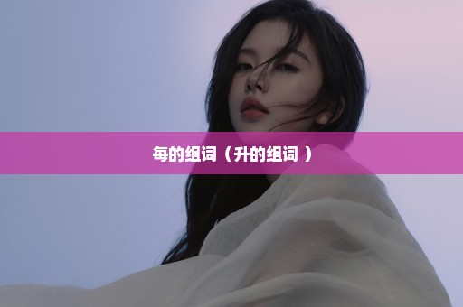 每的组词（升的组词 ）