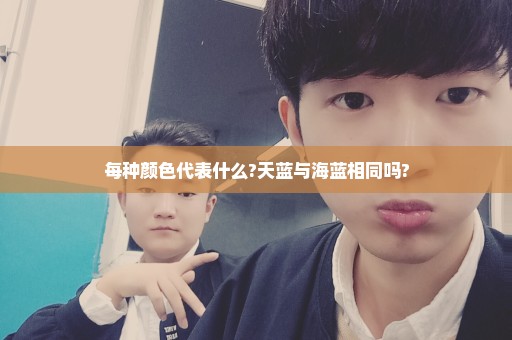 每种颜色代表什么?天蓝与海蓝相同吗?