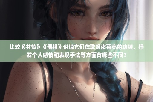 比较《书愤》《蜀相》说说它们在歌颂诸葛亮的功绩，抒发个人感情和表现手法等方面有哪些不同？