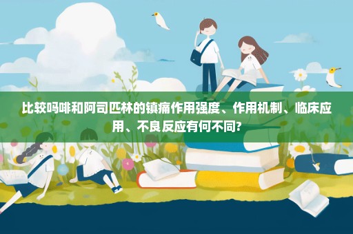 比较吗啡和阿司匹林的镇痛作用强度、作用机制、临床应用、不良反应有何不同?