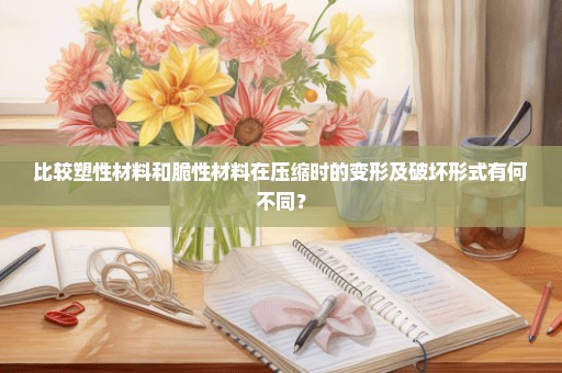 比较塑性材料和脆性材料在压缩时的变形及破坏形式有何不同？