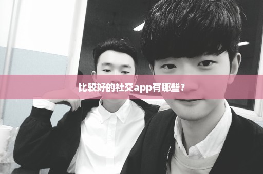 比较好的社交app有哪些？