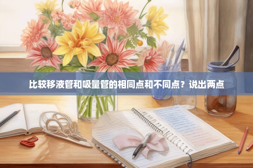 比较移液管和吸量管的相同点和不同点？说出两点