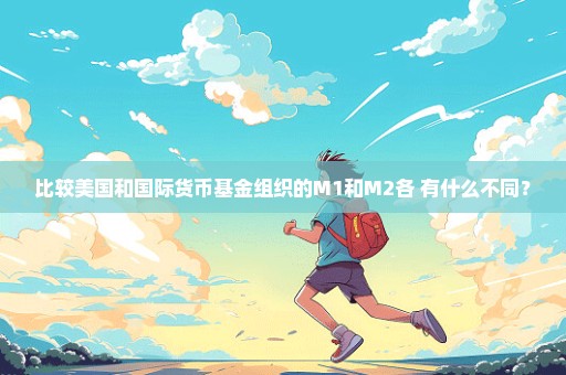 比较美国和国际货币基金组织的M1和M2各 有什么不同？