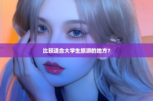比较适合大学生旅游的地方？