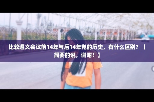 比较遵义会议前14年与后14年党的历史，有什么区别？【简要的说，谢谢！】