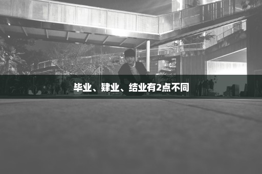 毕业、肄业、结业有2点不同