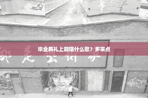 毕业典礼上能唱什么歌？多来点