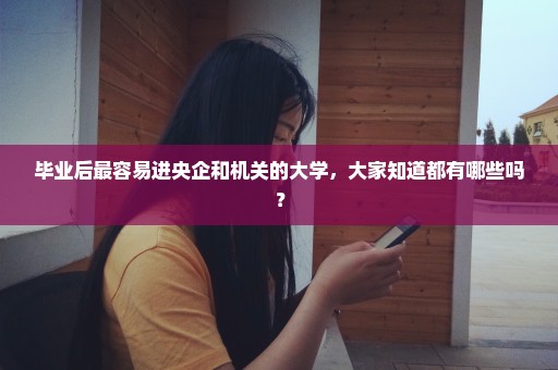 毕业后最容易进央企和机关的大学，大家知道都有哪些吗？