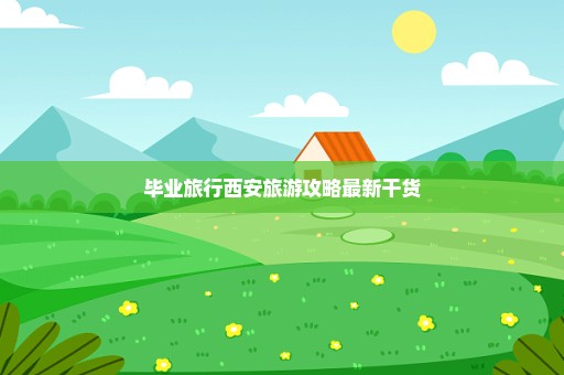 毕业旅行西安旅游攻略最新干货