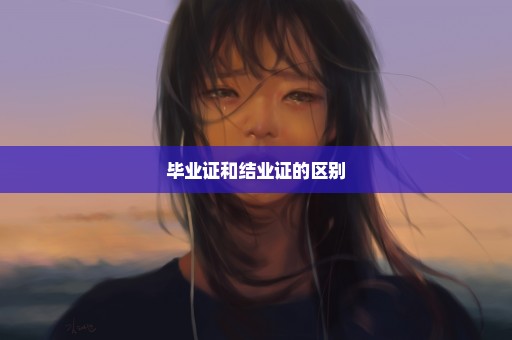 毕业证和结业证的区别