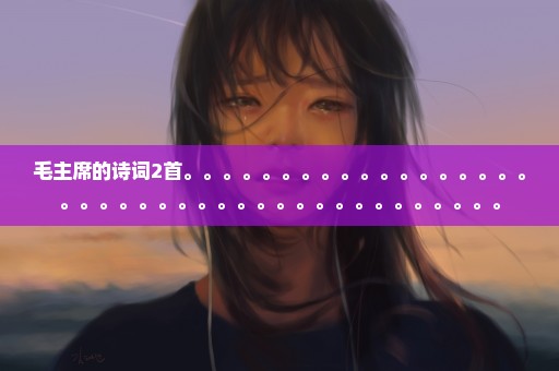 毛主席的诗词2首。。。。。。。。。。。。。。。。。。。。。。。。。。。。。。。。。。。。。。。。。