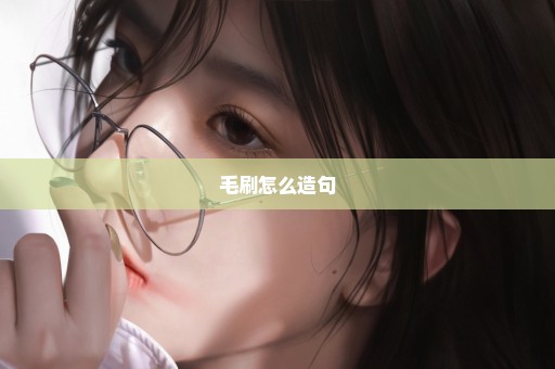 毛刷怎么造句