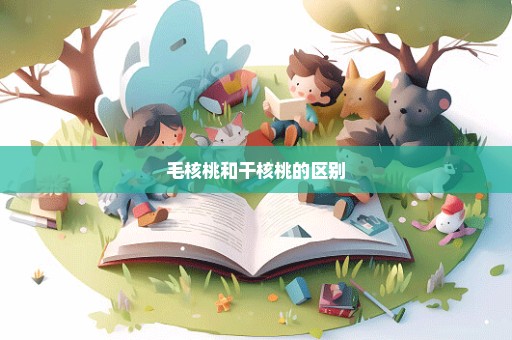 毛核桃和干核桃的区别
