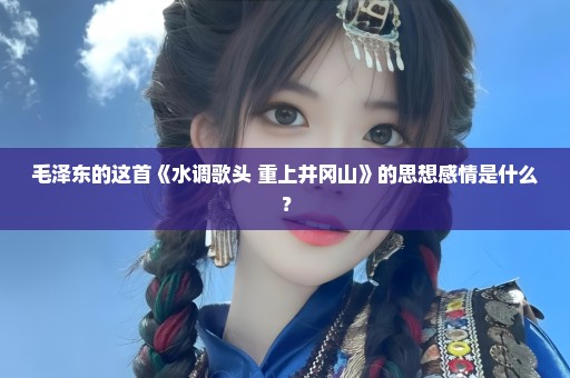 毛泽东的这首《水调歌头 重上井冈山》的思想感情是什么？