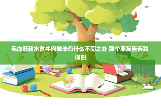 毛血旺和水煮牛肉做法有什么不同之处 那个朋友告诉我 谢谢