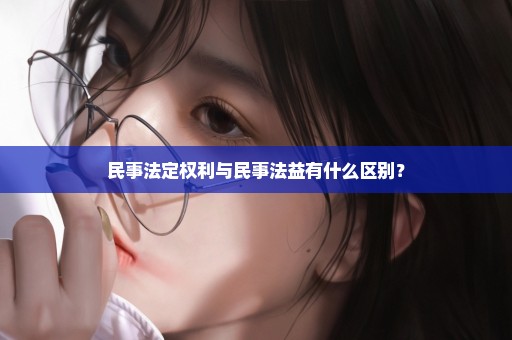 民事法定权利与民事法益有什么区别？