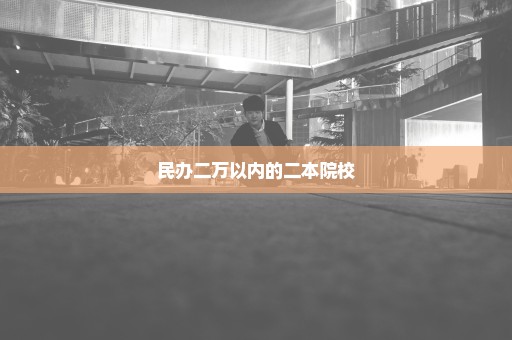 民办二万以内的二本院校