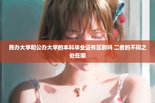 民办大学和公办大学的本科毕业证有区别吗 二者的不同之处在哪