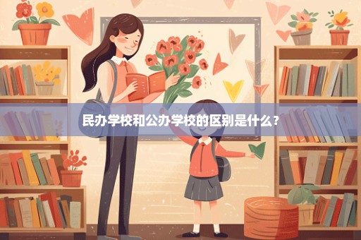 民办学校和公办学校的区别是什么？