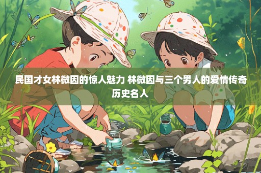 民国才女林微因的惊人魅力 林微因与三个男人的爱情传奇历史名人