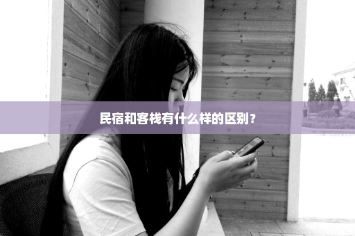 民宿和客栈有什么样的区别？