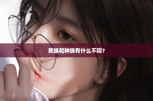 民族和种族有什么不同？