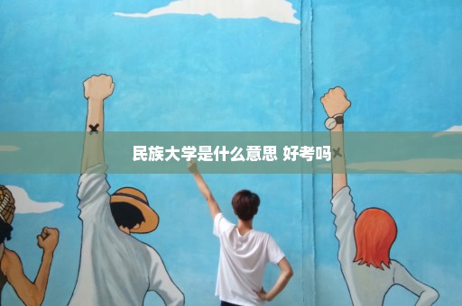 民族大学是什么意思 好考吗