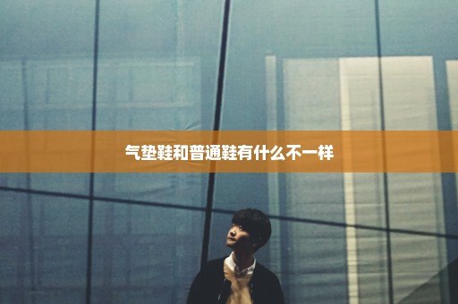 气垫鞋和普通鞋有什么不一样