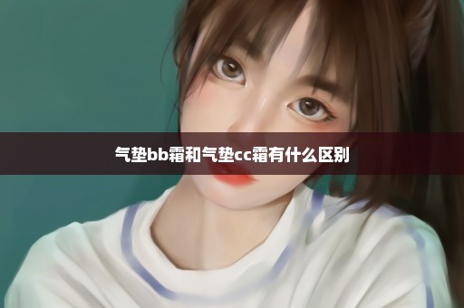 气垫bb霜和气垫cc霜有什么区别