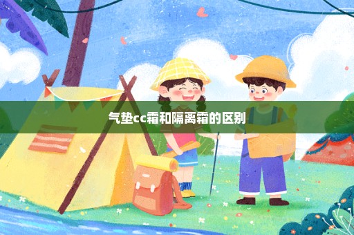 气垫cc霜和隔离霜的区别