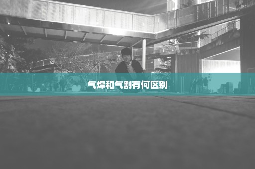 气焊和气割有何区别
