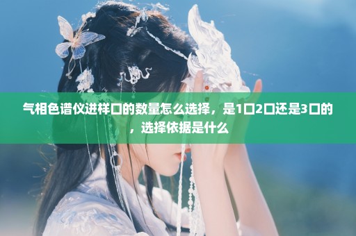 气相色谱仪进样口的数量怎么选择，是1口2口还是3口的，选择依据是什么