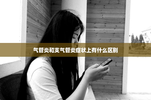 气管炎和支气管炎症状上有什么区别