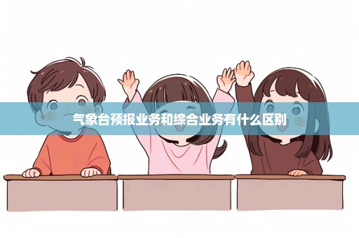 气象台预报业务和综合业务有什么区别