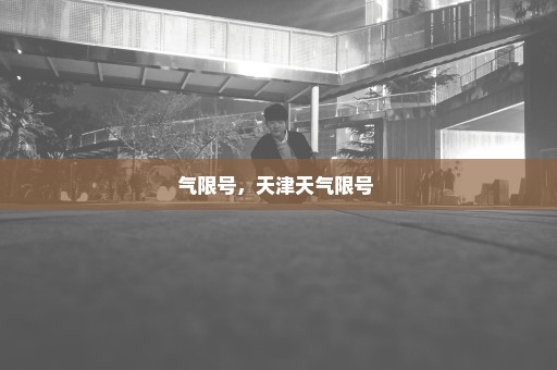 气限号，天津天气限号 