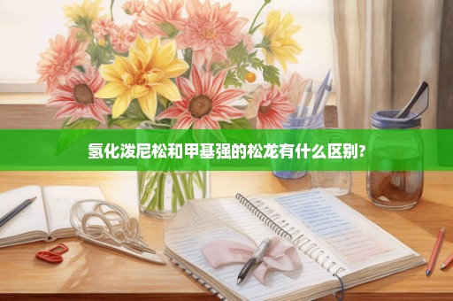 氢化泼尼松和甲基强的松龙有什么区别?