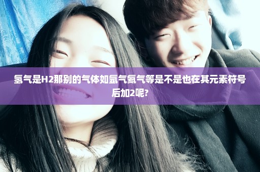 氢气是H2那别的气体如氩气氦气等是不是也在其元素符号后加2呢?