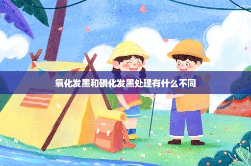氧化发黑和磷化发黑处理有什么不同