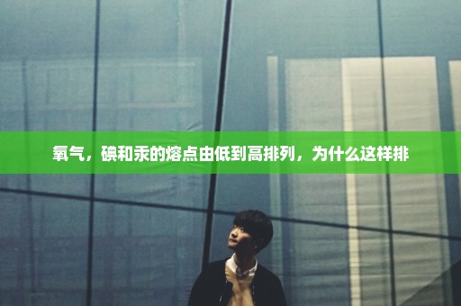 氧气，碘和汞的熔点由低到高排列，为什么这样排